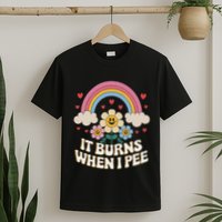 It Burns When I Pee Funny Sarcastic Ironic Inappropriate T-Shirt
