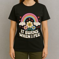 It Burns When I Pee Funny Sarcastic Ironic Inappropriate T-Shirt