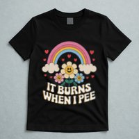 It Burns When I Pee Funny Sarcastic Ironic Inappropriate T-Shirt
