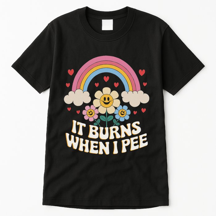 It Burns When I Pee Funny Sarcastic Ironic Inappropriate Tall T-Shirt