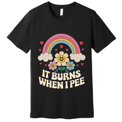 It Burns When I Pee Funny Sarcastic Ironic Inappropriate Premium T-Shirt