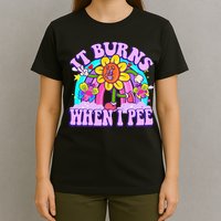 It Burns When I Pee Funny Sarcastic Ironic Inappropriate T-Shirt