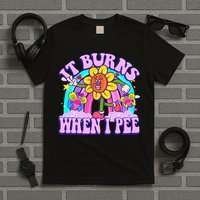 It Burns When I Pee Funny Sarcastic Ironic Inappropriate T-Shirt