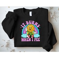 It Burns When I Pee Funny Sarcastic Ironic Inappropriate Sweatshirt