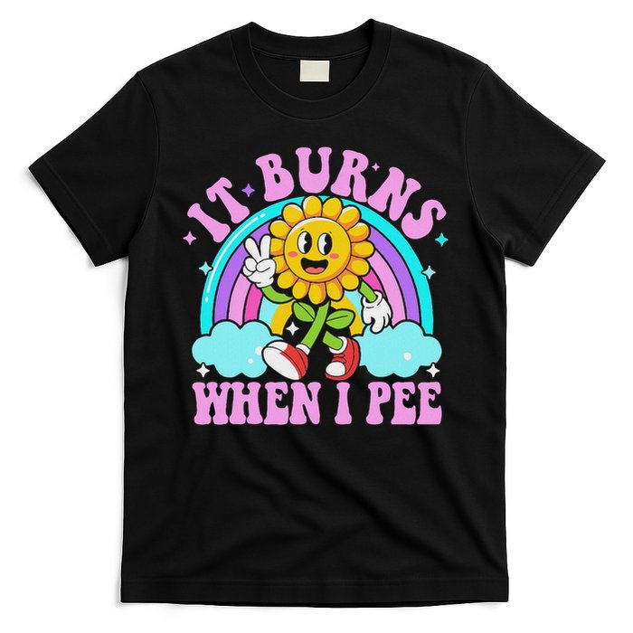 It Burns When I Pee Funny Sarcastic Ironic Inappropriate T-Shirt