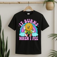 It Burns When I Pee Funny Sarcastic Ironic Inappropriate T-Shirt