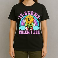 It Burns When I Pee Funny Sarcastic Ironic Inappropriate T-Shirt