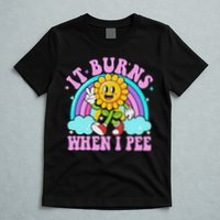 It Burns When I Pee Funny Sarcastic Ironic Inappropriate T-Shirt