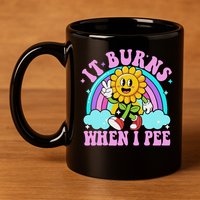 It Burns When I Pee Funny Sarcastic Ironic Inappropriate 11oz C Handle Ceramic Mug