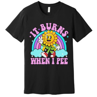 It Burns When I Pee Funny Sarcastic Ironic Inappropriate Premium T-Shirt