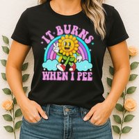 It Burns When I Pee Funny Sarcastic Ironic Inappropriate Womens T-Shirt