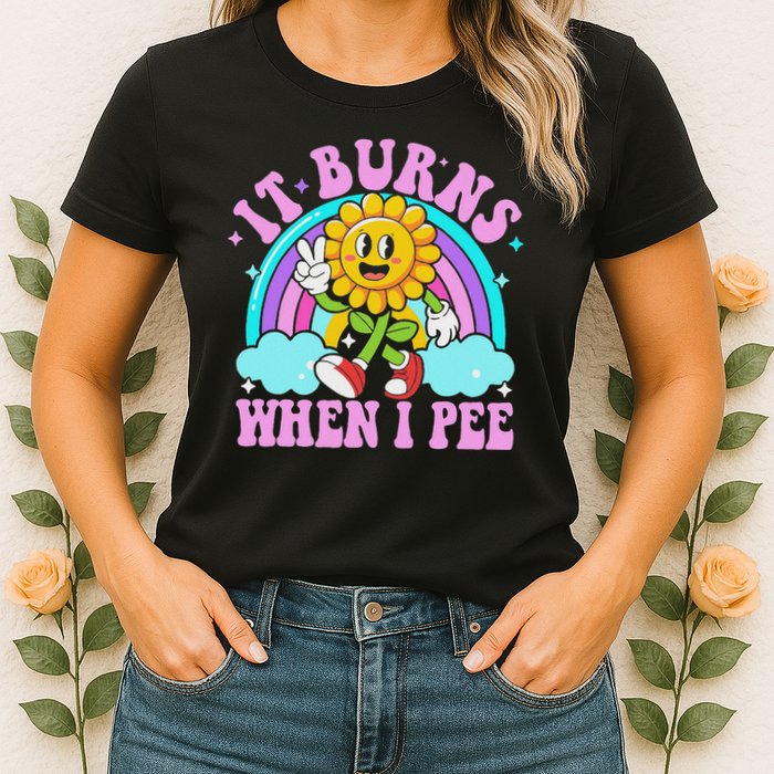 It Burns When I Pee Funny Sarcastic Ironic Inappropriate Womens T-Shirt