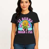 It Burns When I Pee Funny Sarcastic Ironic Inappropriate Womens T-Shirt