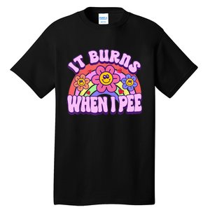 It Burns When I Pee Funny Sarcastic Ironic Inappropriate Tall T-Shirt