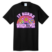 It Burns When I Pee Funny Sarcastic Ironic Inappropriate Tall T-Shirt