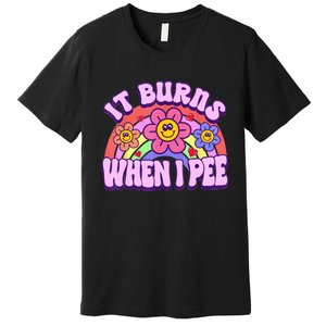 It Burns When I Pee Funny Sarcastic Ironic Inappropriate Premium T-Shirt