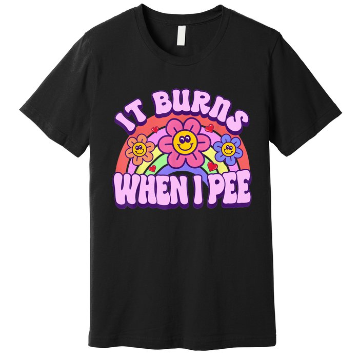 It Burns When I Pee Funny Sarcastic Ironic Inappropriate Premium T-Shirt