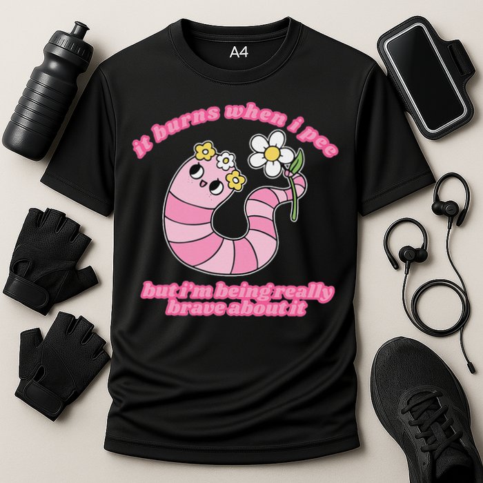 It Burns When I Pee But I'm Being Really Brave About It Performance Shirt