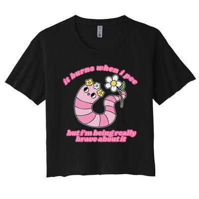 It Burns When I Pee But I'm Being Really Brave About It Crop Top