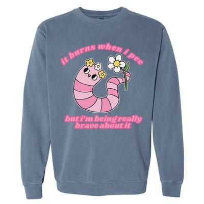 It Burns When I Pee But I'm Being Really Brave About It Garment-Dyed Sweatshirt