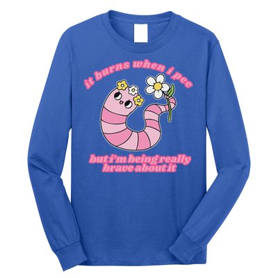 It Burns When I Pee But I'm Being Really Brave About It Long Sleeve Shirt