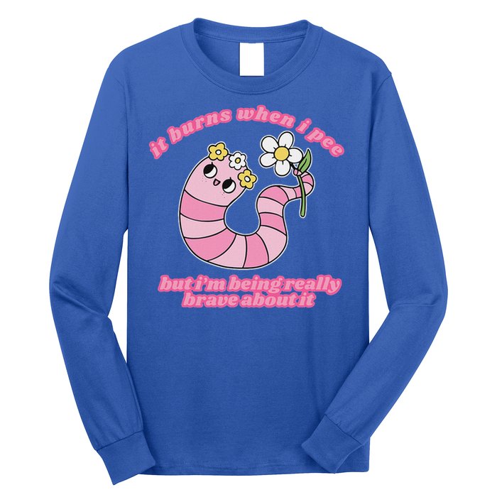 It Burns When I Pee But I'm Being Really Brave About It Long Sleeve Shirt