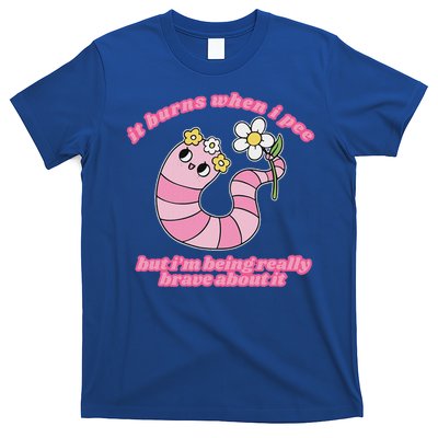 It Burns When I Pee But I'm Being Really Brave About It T-Shirt