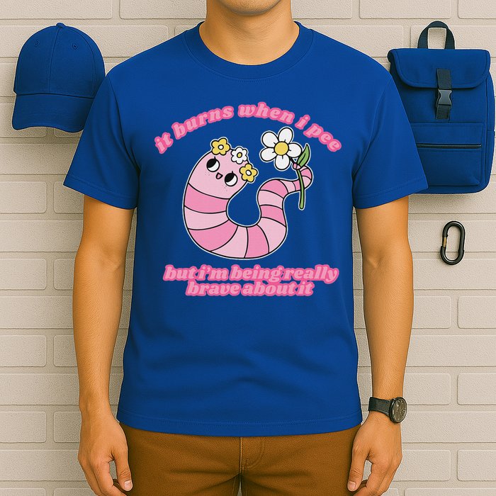 It Burns When I Pee But I'm Being Really Brave About It T-Shirt