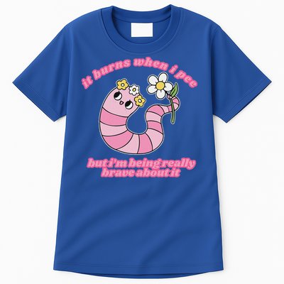 It Burns When I Pee But I'm Being Really Brave About It Tall T-Shirt