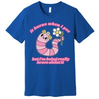 It Burns When I Pee But I'm Being Really Brave About It Premium T-Shirt
