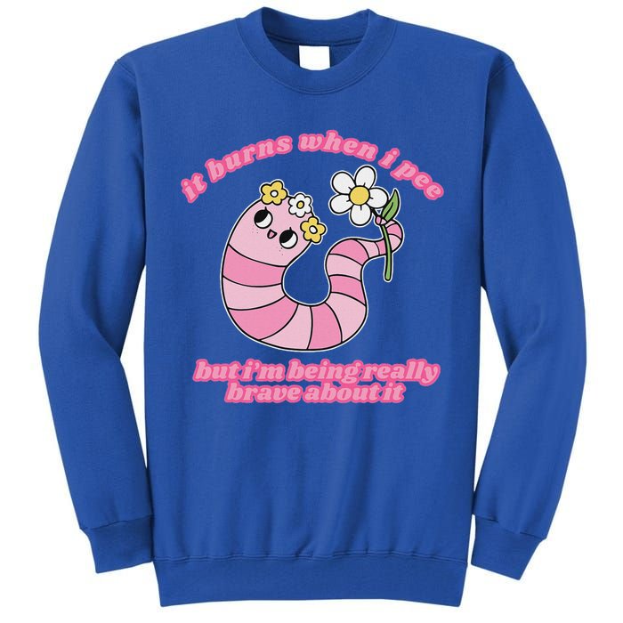 It Burns When I Pee But I'm Being Really Brave About It Tall Sweatshirt