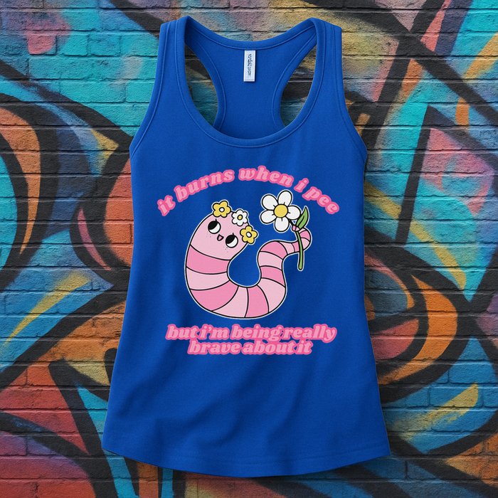 It Burns When I Pee But I'm Being Really Brave About It Womens Tank Top