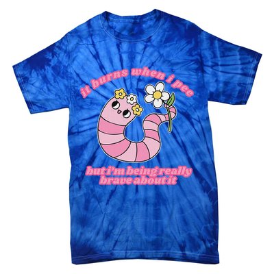 It Burns When I Pee But I'm Being Really Brave About It Tie-Dye T-Shirt