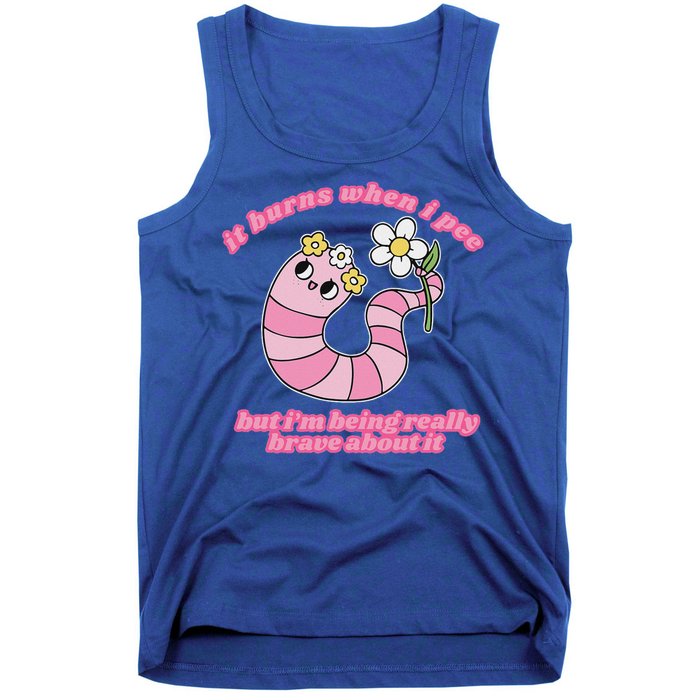 It Burns When I Pee But I'm Being Really Brave About It Tank Top