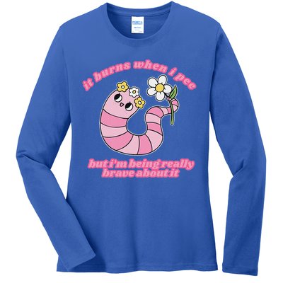 It Burns When I Pee But I'm Being Really Brave About It Ladies Long Sleeve Shirt