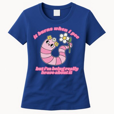 It Burns When I Pee But I'm Being Really Brave About It Womens T-Shirt