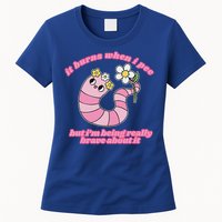 It Burns When I Pee But I'm Being Really Brave About It Womens T-Shirt