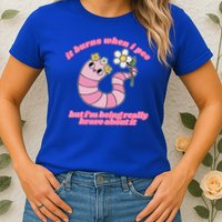 It Burns When I Pee But I'm Being Really Brave About It Womens T-Shirt
