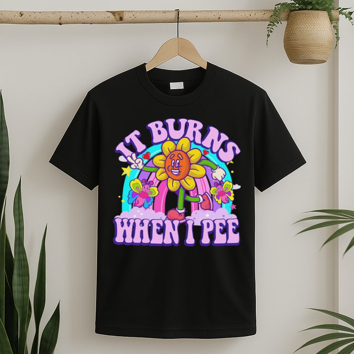 It Burns When I Pee Funny Sarcastic Ironic Inappropriate T-Shirt