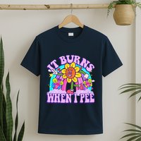 It Burns When I Pee Funny Sarcastic Ironic Inappropriate T-Shirt