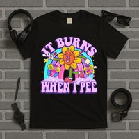 It Burns When I Pee Funny Sarcastic Ironic Inappropriate T-Shirt