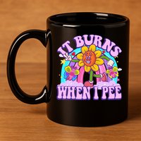 It Burns When I Pee Funny Sarcastic Ironic Inappropriate 11oz C Handle Ceramic Mug