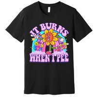 It Burns When I Pee Funny Sarcastic Ironic Inappropriate Premium T-Shirt