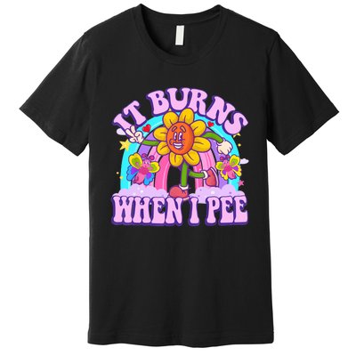 It Burns When I Pee Funny Sarcastic Ironic Inappropriate Premium T-Shirt