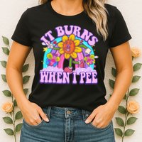 It Burns When I Pee Funny Sarcastic Ironic Inappropriate Womens T-Shirt