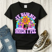 It Burns When I Pee Funny Sarcastic Ironic Inappropriate Womens T-Shirt