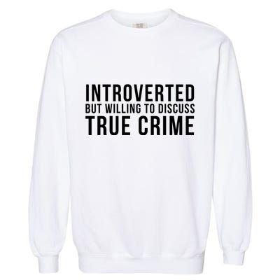 Introverted But Willing To Discuss True Crime Garment-Dyed Sweatshirt