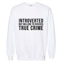 Introverted But Willing To Discuss True Crime Garment-Dyed Sweatshirt