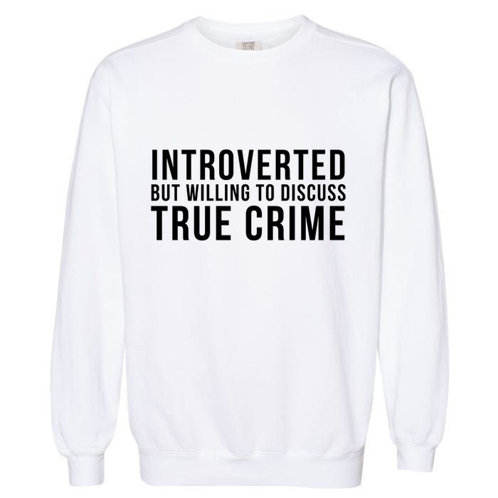 Introverted But Willing To Discuss True Crime Garment-Dyed Sweatshirt