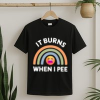 It Burns When I Pee Funny Sarcastic T-Shirt